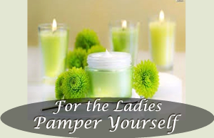 For the Ladies - Pamper Yourself